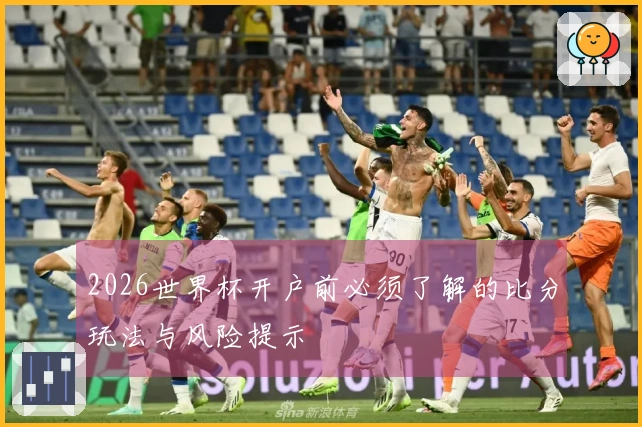 2026世界杯开户前必须了解的比分玩法与风险提示