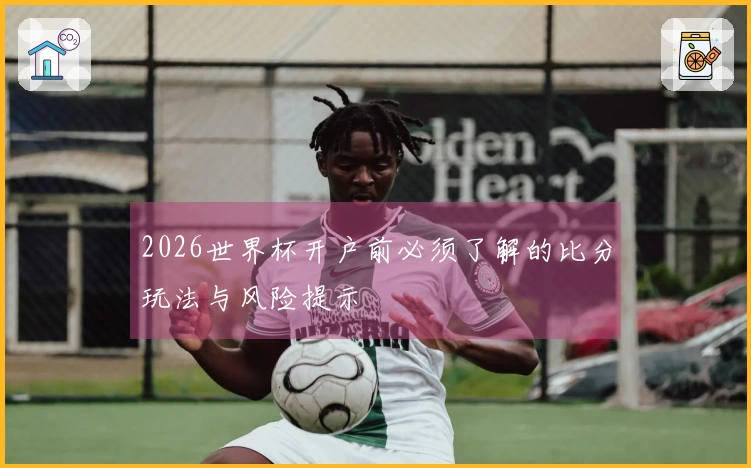 2026世界杯开户前必须了解的比分玩法与风险提示