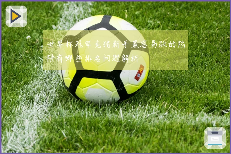 世界杯冠军竞猜新手最容易踩的陷阱有哪些排名问题解析