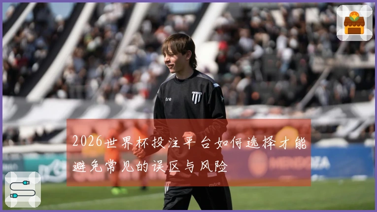 2026世界杯投注平台如何选择才能避免常见的误区与风险